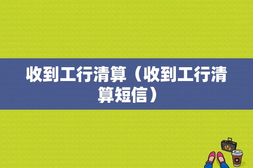 收到工行清算（收到工行清算短信）