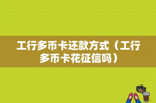 工行多币卡还款方式（工行多币卡花征信吗）