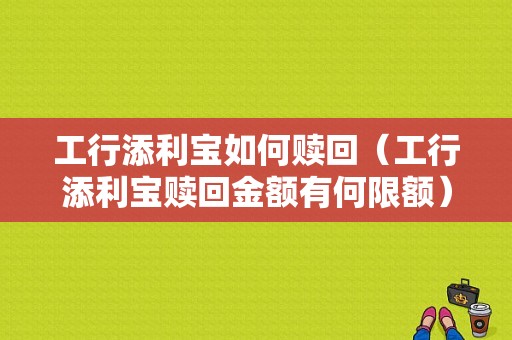 工行添利宝如何赎回（工行添利宝赎回金额有何限额）