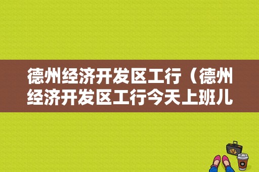 德州经济开发区工行（德州经济开发区工行今天上班儿吗）