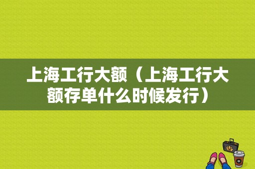 上海工行大额（上海工行大额存单什么时候发行）