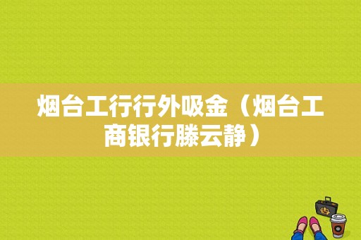 烟台工行行外吸金（烟台工商银行滕云静）