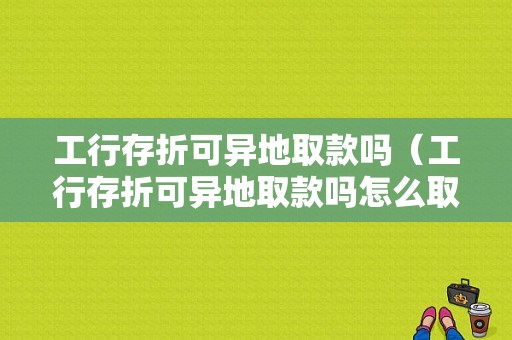 工行存折可异地取款吗（工行存折可异地取款吗怎么取）