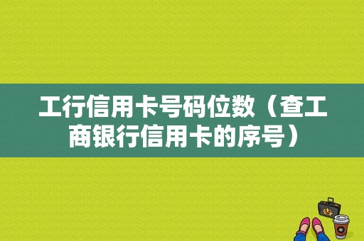 工行信用卡号码位数（查工商银行信用卡的序号）