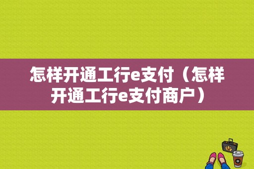 怎样开通工行e支付（怎样开通工行e支付商户）