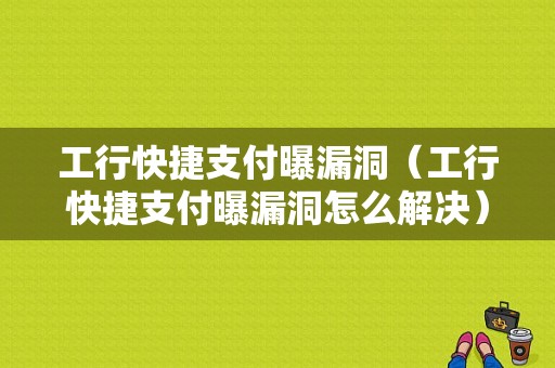 工行快捷支付曝漏洞（工行快捷支付曝漏洞怎么解决）