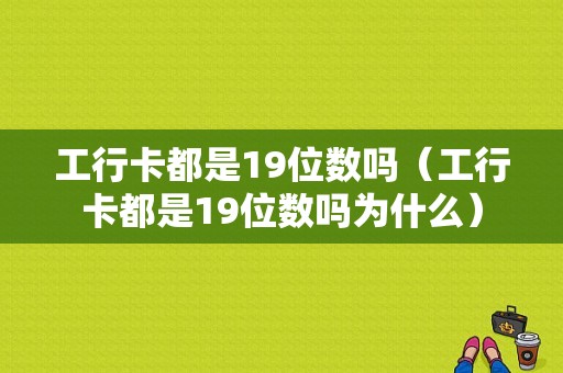 工行卡都是19位数吗（工行卡都是19位数吗为什么）