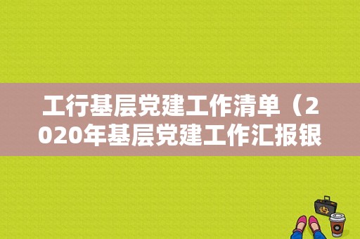 工行基层党建工作清单（2020年基层党建工作汇报银行）