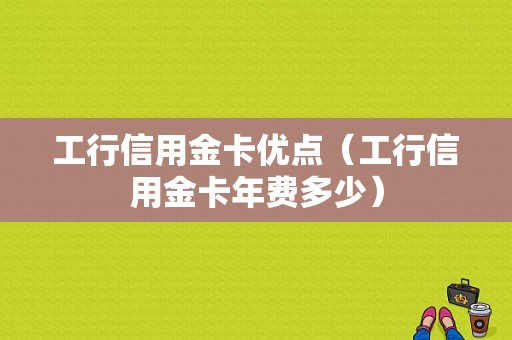 工行信用金卡优点（工行信用金卡年费多少）