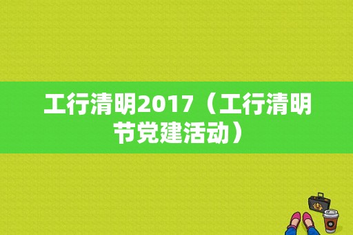 工行清明2017（工行清明节党建活动）