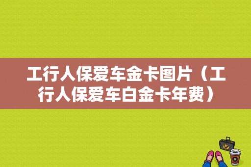 工行人保爱车金卡图片（工行人保爱车白金卡年费）