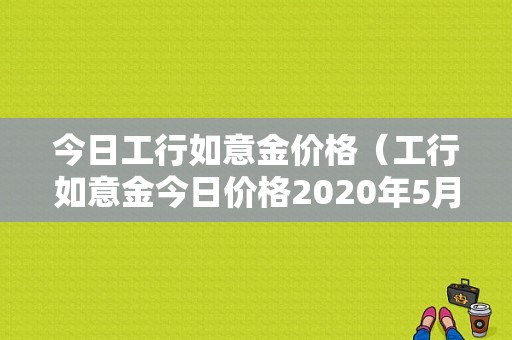 今日工行如意金价格（工行如意金今日价格2020年5月15日）