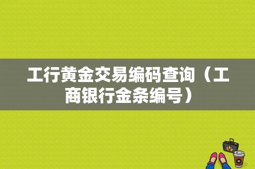 工行黄金交易编码查询（工商银行金条编号）