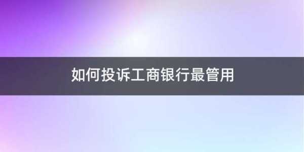 工行如何有效投诉（工行如何有效投诉银行）