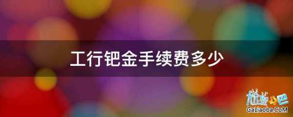 工行纸钯金投资建议（工行钯金手续费怎么那么贵）