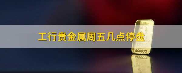 工行贵金属几点交易（工行贵金属几点开盘）